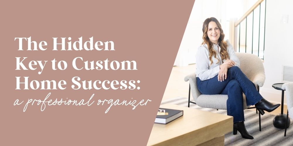 The Hidden Key to Custom Home Success: a professional organizer